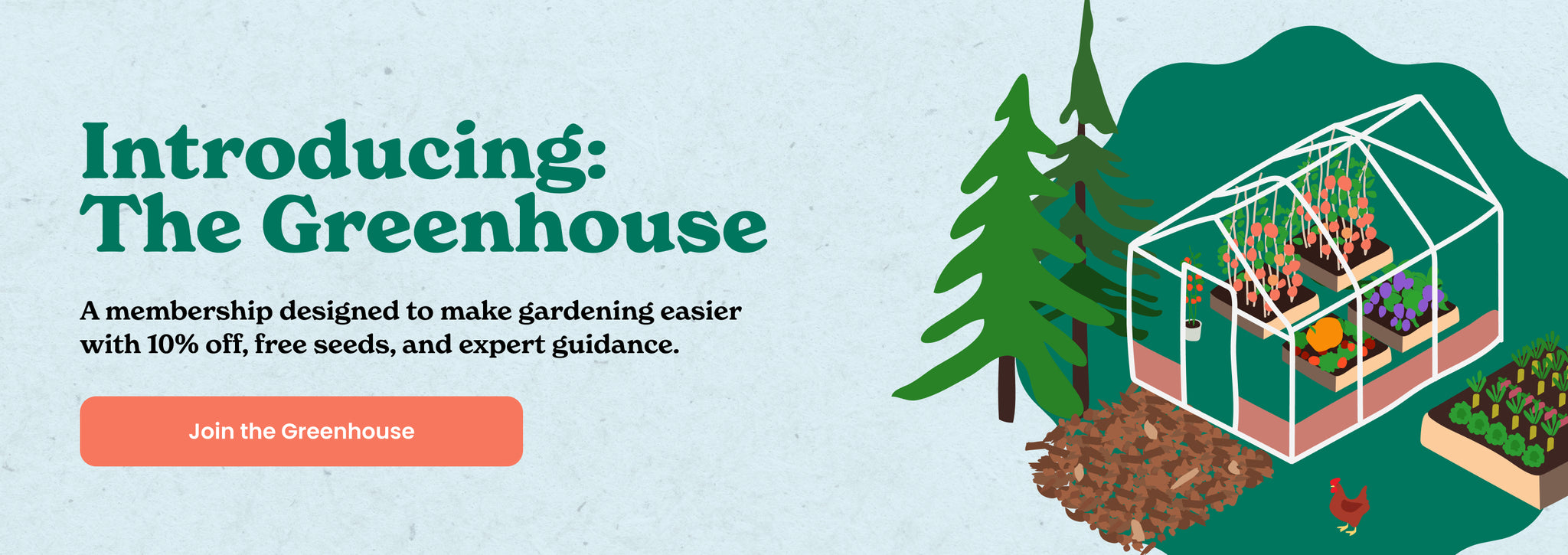 Introducing the Greenhouse. A membership designed to make gardening easier with 10% off, free seeds, and expert guidance.